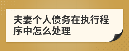 夫妻个人债务在执行程序中怎么处理