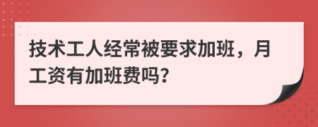 技术工人经常被要求加班，月工资有加班费吗？