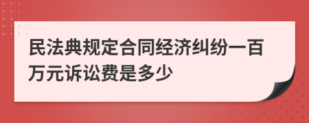 民法典规定合同经济纠纷一百万元诉讼费是多少