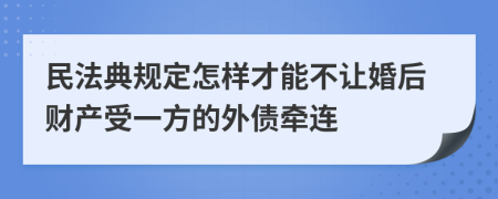 民法典规定怎样才能不让婚后财产受一方的外债牵连