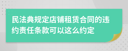 民法典规定店铺租赁合同的违约责任条款可以这么约定