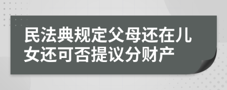 民法典规定父母还在儿女还可否提议分财产