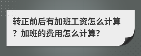 转正前后有加班工资怎么计算？加班的费用怎么计算？