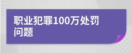 职业犯罪100万处罚问题