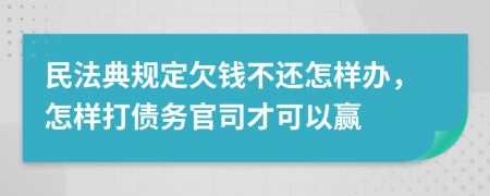 民法典规定欠钱不还怎样办，怎样打债务官司才可以赢