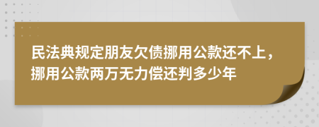 民法典规定朋友欠债挪用公款还不上，挪用公款两万无力偿还判多少年