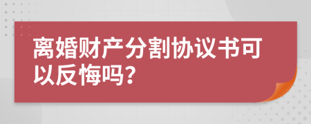 离婚财产分割协议书可以反悔吗？