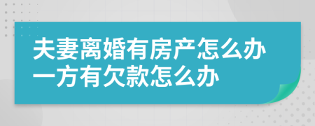 夫妻离婚有房产怎么办一方有欠款怎么办