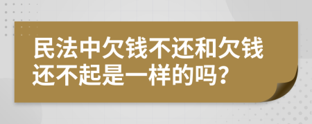 民法中欠钱不还和欠钱还不起是一样的吗？