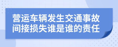 营运车辆发生交通事故间接损失谁是谁的责任