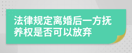 法律规定离婚后一方抚养权是否可以放弃