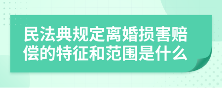 民法典规定离婚损害赔偿的特征和范围是什么