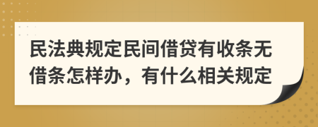 民法典规定民间借贷有收条无借条怎样办，有什么相关规定