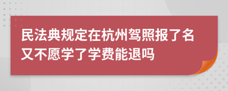 民法典规定在杭州驾照报了名又不愿学了学费能退吗