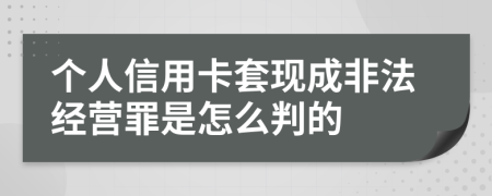 个人信用卡套现成非法经营罪是怎么判的