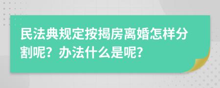 民法典规定按揭房离婚怎样分割呢？办法什么是呢？