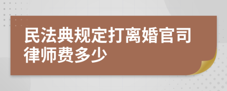 民法典规定打离婚官司律师费多少
