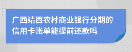 广西靖西农村商业银行分期的信用卡账单能提前还款吗