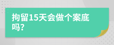 拘留15天会做个案底吗？