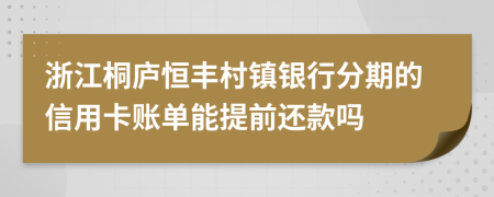 浙江桐庐恒丰村镇银行分期的信用卡账单能提前还款吗
