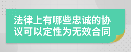 法律上有哪些忠诚的协议可以定性为无效合同