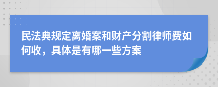 民法典规定离婚案和财产分割律师费如何收，具体是有哪一些方案
