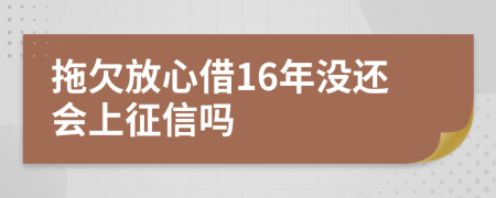 拖欠放心借16年没还会上征信吗