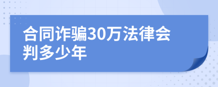 合同诈骗30万法律会判多少年