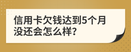 信用卡欠钱达到5个月没还会怎么样？