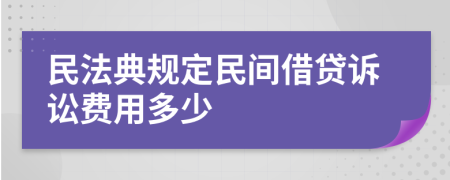 民法典规定民间借贷诉讼费用多少