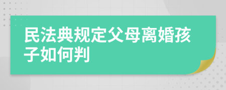 民法典规定父母离婚孩子如何判