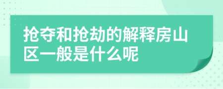 抢夺和抢劫的解释房山区一般是什么呢