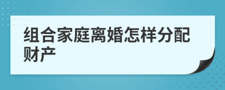 组合家庭离婚怎样分配财产