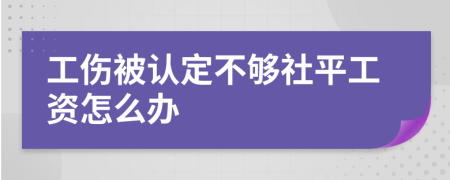 工伤被认定不够社平工资怎么办