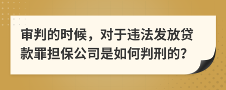 审判的时候，对于违法发放贷款罪担保公司是如何判刑的？