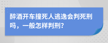 醉酒开车撞死人逃逸会判死刑吗，一般怎样判刑？