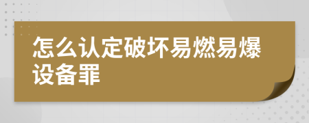 怎么认定破坏易燃易爆设备罪