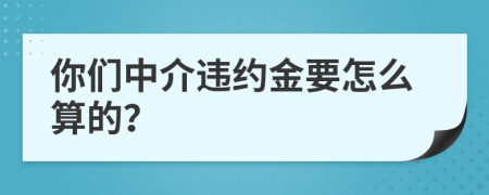 你们中介违约金要怎么算的？