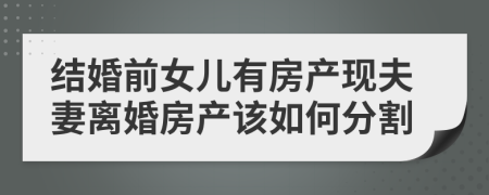 结婚前女儿有房产现夫妻离婚房产该如何分割