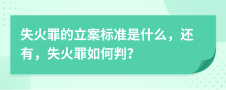 失火罪的立案标准是什么，还有，失火罪如何判？