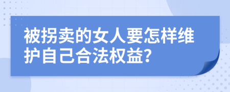 被拐卖的女人要怎样维护自己合法权益？