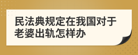 民法典规定在我国对于老婆出轨怎样办