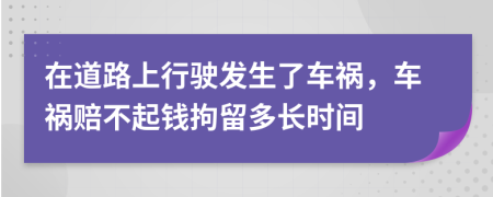 在道路上行驶发生了车祸，车祸赔不起钱拘留多长时间