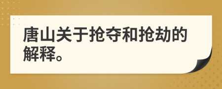唐山关于抢夺和抢劫的解释。