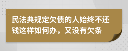 民法典规定欠债的人始终不还钱这样如何办，又没有欠条