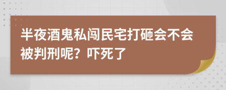 半夜酒鬼私闯民宅打砸会不会被判刑呢？吓死了