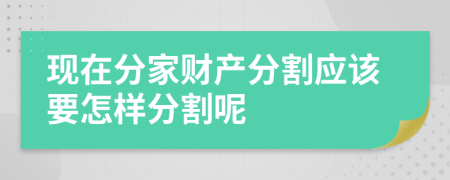 现在分家财产分割应该要怎样分割呢