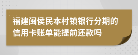 福建闽侯民本村镇银行分期的信用卡账单能提前还款吗