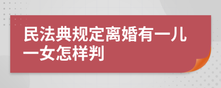 民法典规定离婚有一儿一女怎样判