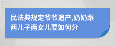 民法典规定爷爷遗产,奶奶跟两儿子两女儿要如何分